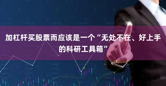 加杠杆买股票而应该是一个“无处不在、好上手的科研工具箱”