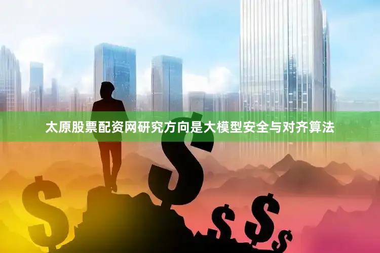 太原股票配资网研究方向是大模型安全与对齐算法