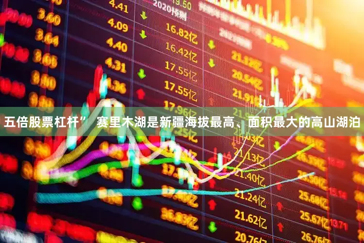 五倍股票杠杆”  赛里木湖是新疆海拔最高、面积最大的高山湖泊