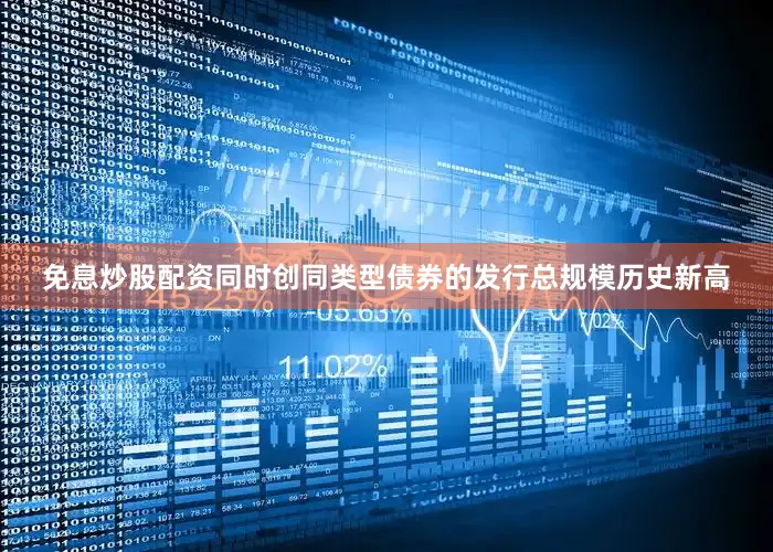 免息炒股配资同时创同类型债券的发行总规模历史新高