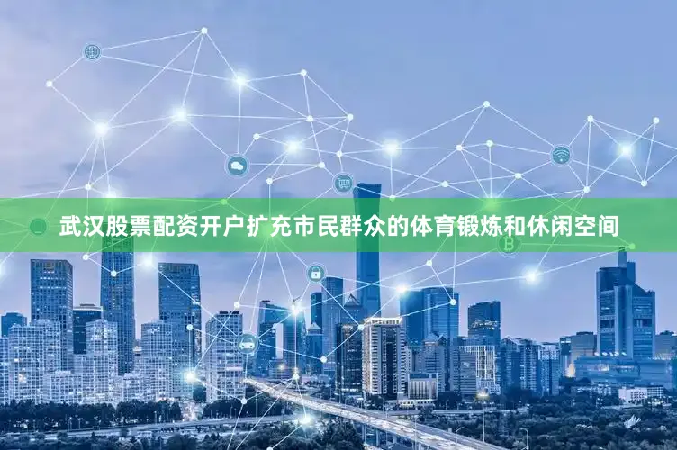 武汉股票配资开户扩充市民群众的体育锻炼和休闲空间