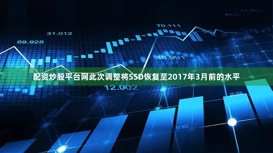 配资炒股平台网此次调整将SSD恢复至2017年3月前的水平