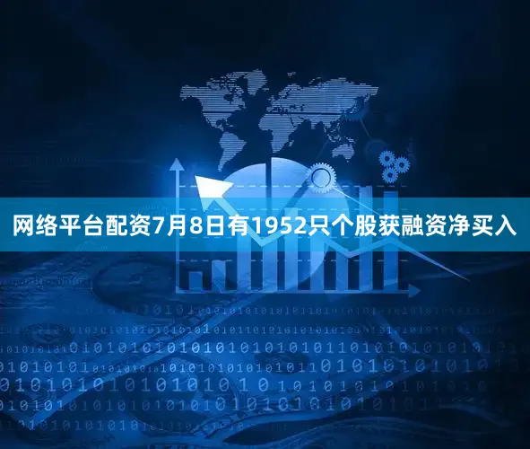 网络平台配资7月8日有1952只个股获融资净买入