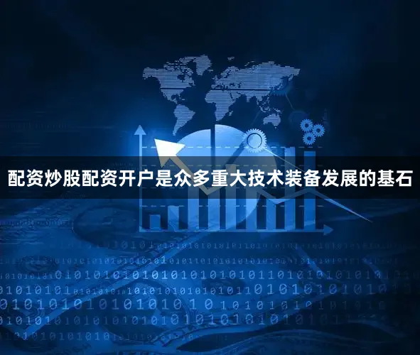 配资炒股配资开户是众多重大技术装备发展的基石