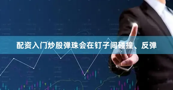 配资入门炒股弹珠会在钉子间碰撞、反弹