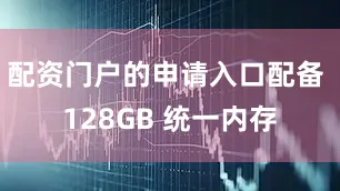 配资门户的申请入口配备 128GB 统一内存