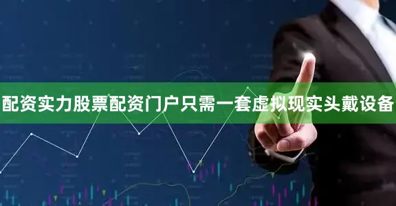 配资实力股票配资门户　　只需一套虚拟现实头戴设备