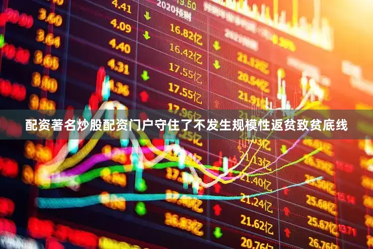 配资著名炒股配资门户守住了不发生规模性返贫致贫底线