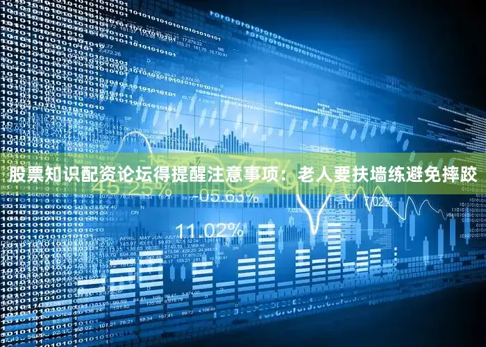 股票知识配资论坛得提醒注意事项：老人要扶墙练避免摔跤
