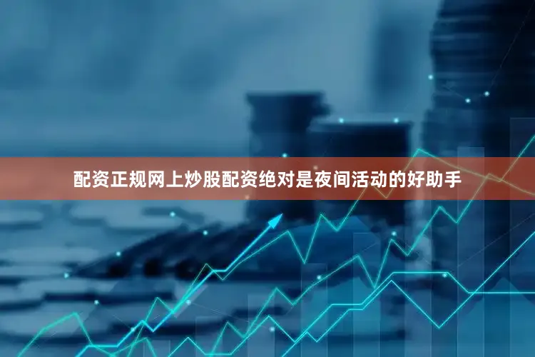 配资正规网上炒股配资绝对是夜间活动的好助手