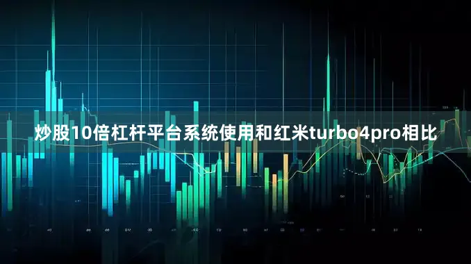 炒股10倍杠杆平台系统使用和红米turbo4pro相比