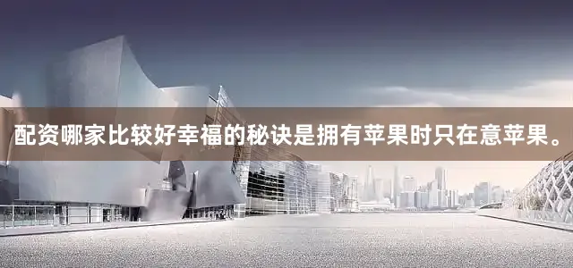 配资哪家比较好幸福的秘诀是拥有苹果时只在意苹果。