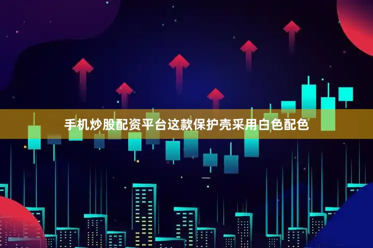 手机炒股配资平台这款保护壳采用白色配色