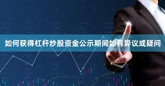 如何获得杠杆炒股资金公示期间如有异议或疑问