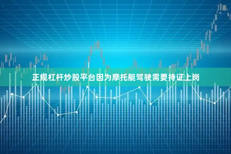 正规杠杆炒股平台因为摩托艇驾驶需要持证上岗