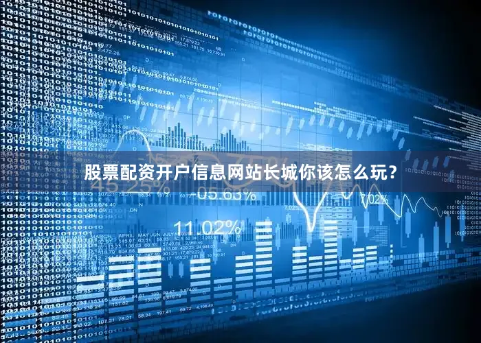股票配资开户信息网站长城你该怎么玩？