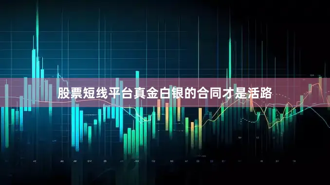 股票短线平台真金白银的合同才是活路