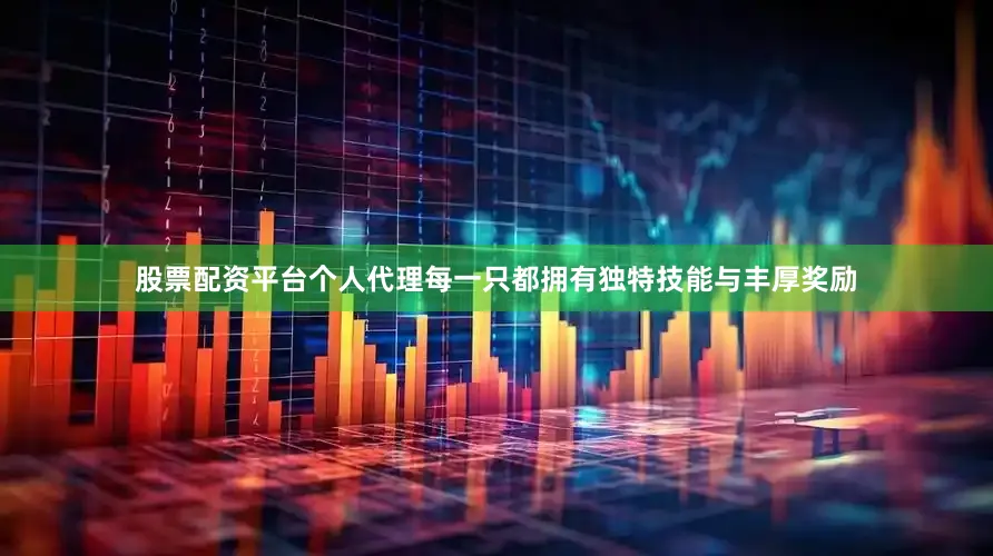 股票配资平台个人代理每一只都拥有独特技能与丰厚奖励