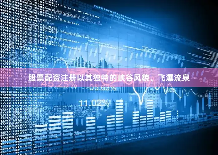 股票配资注册以其独特的峡谷风貌、飞瀑流泉