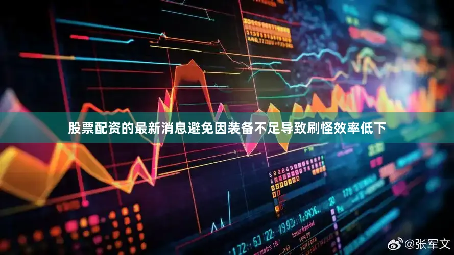 股票配资的最新消息避免因装备不足导致刷怪效率低下