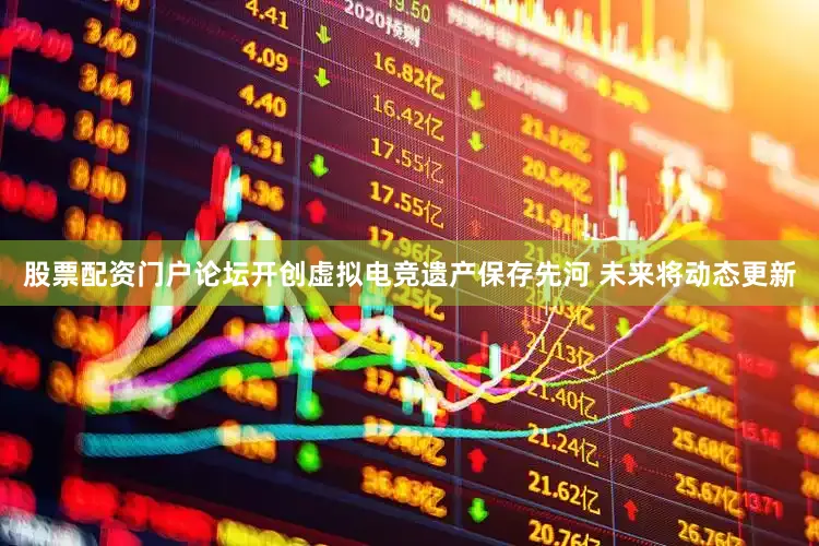 股票配资门户论坛开创虚拟电竞遗产保存先河 未来将动态更新