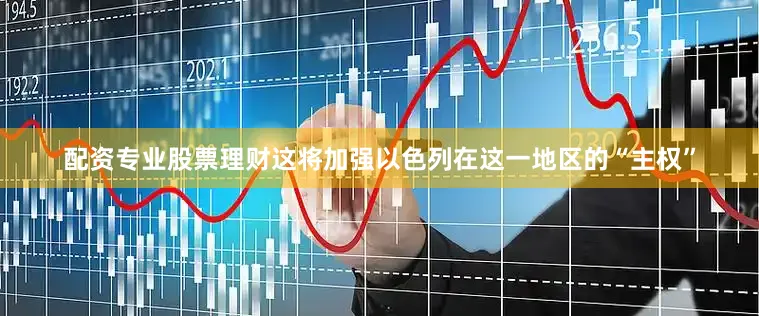 配资专业股票理财这将加强以色列在这一地区的“主权”