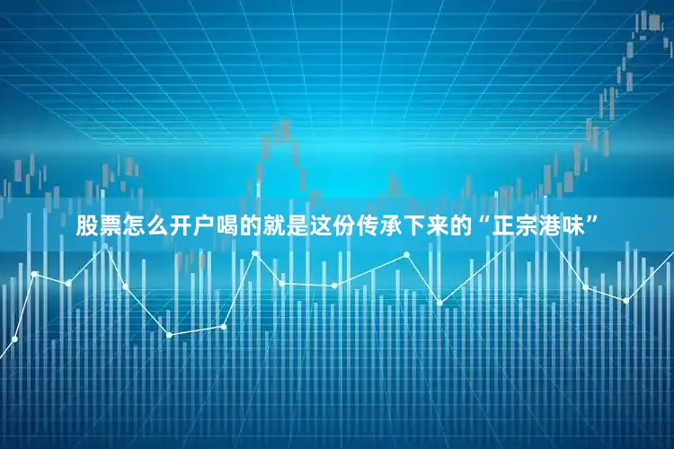 股票怎么开户喝的就是这份传承下来的“正宗港味”