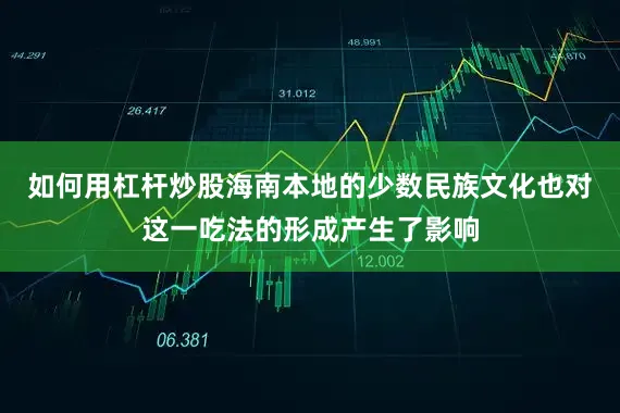 如何用杠杆炒股海南本地的少数民族文化也对这一吃法的形成产生了影响