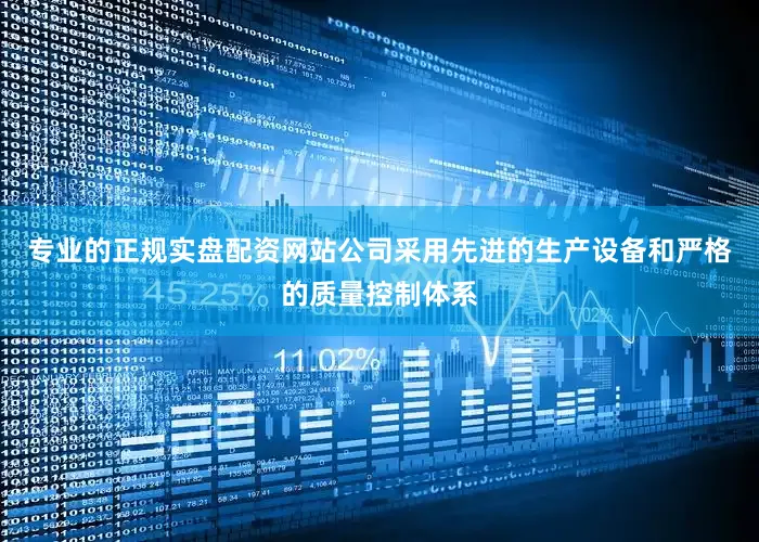 专业的正规实盘配资网站公司采用先进的生产设备和严格的质量控制体系
