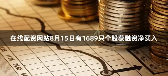 在线配资网站8月15日有1689只个股获融资净买入