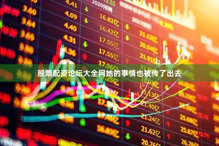 股票配资论坛大全网她的事情也被传了出去
