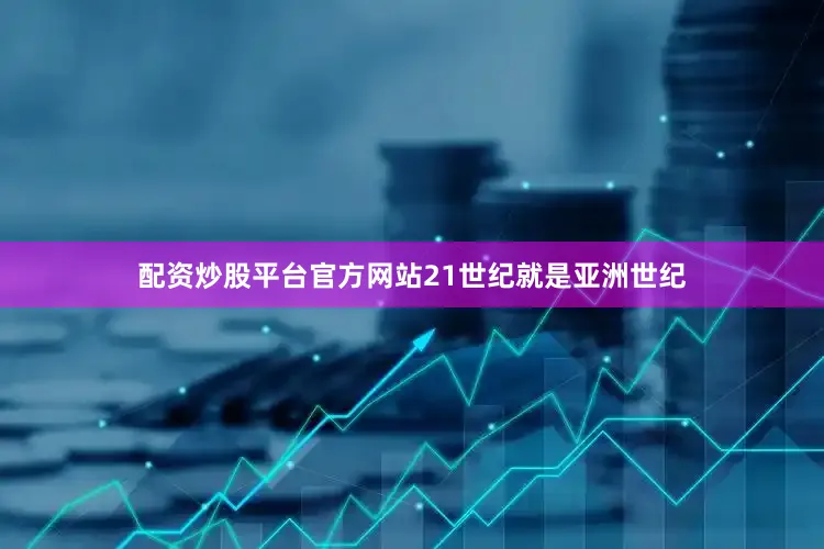 配资炒股平台官方网站21世纪就是亚洲世纪