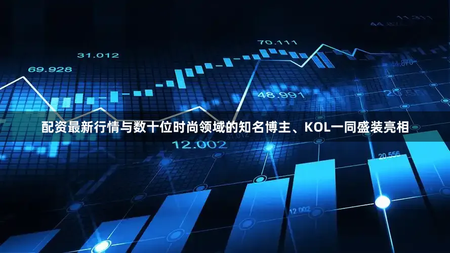 配资最新行情与数十位时尚领域的知名博主、KOL一同盛装亮相