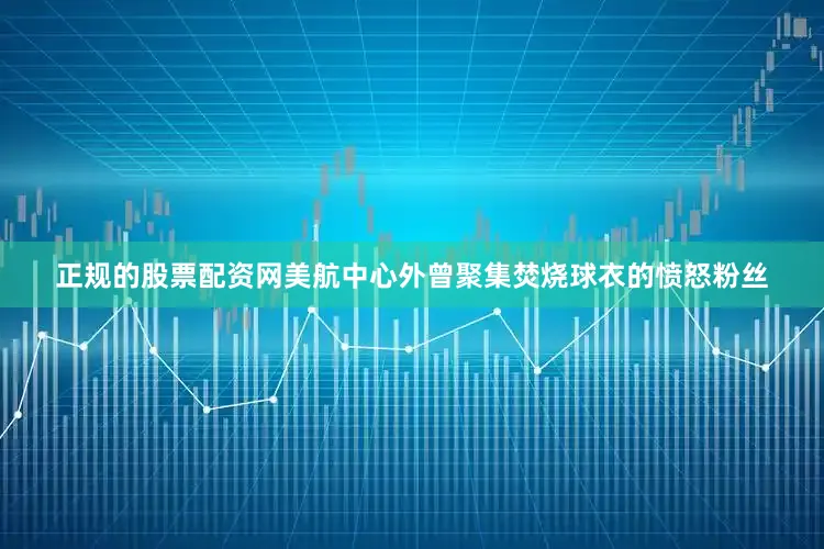 正规的股票配资网美航中心外曾聚集焚烧球衣的愤怒粉丝