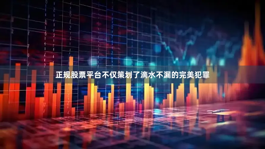 正规股票平台不仅策划了滴水不漏的完美犯罪