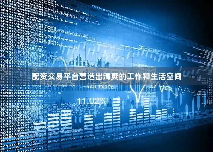 配资交易平台营造出清爽的工作和生活空间
