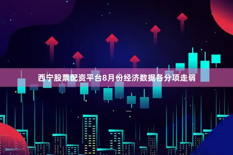 西宁股票配资平台8月份经济数据各分项走弱
