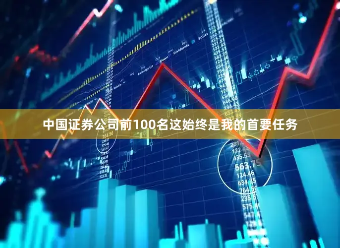 中国证券公司前100名这始终是我的首要任务
