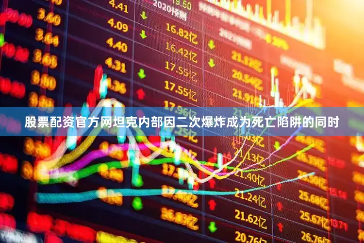 股票配资官方网坦克内部因二次爆炸成为死亡陷阱的同时
