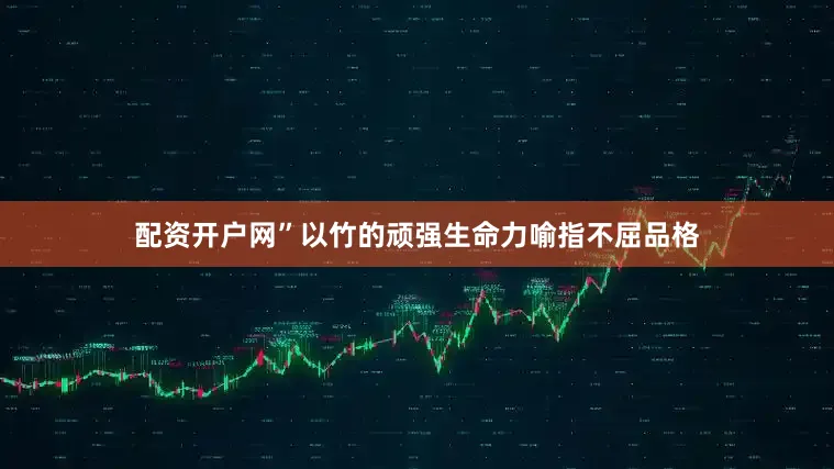 配资开户网”以竹的顽强生命力喻指不屈品格