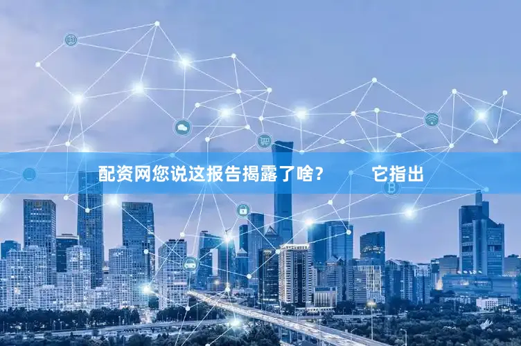 配资网您说这报告揭露了啥？        它指出