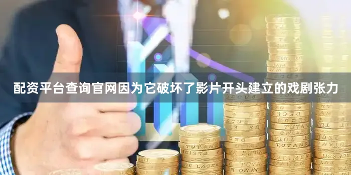 配资平台查询官网因为它破坏了影片开头建立的戏剧张力