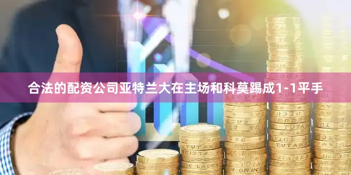 合法的配资公司亚特兰大在主场和科莫踢成1-1平手