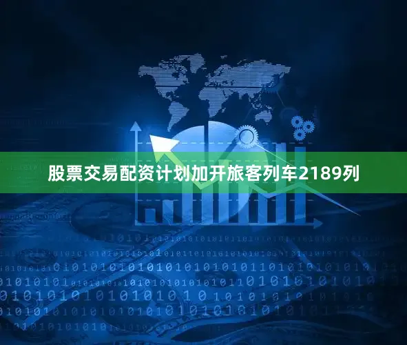 股票交易配资计划加开旅客列车2189列