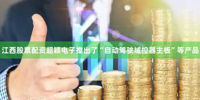 江西股票配资超颖电子推出了“自动驾驶域控器主板”等产品