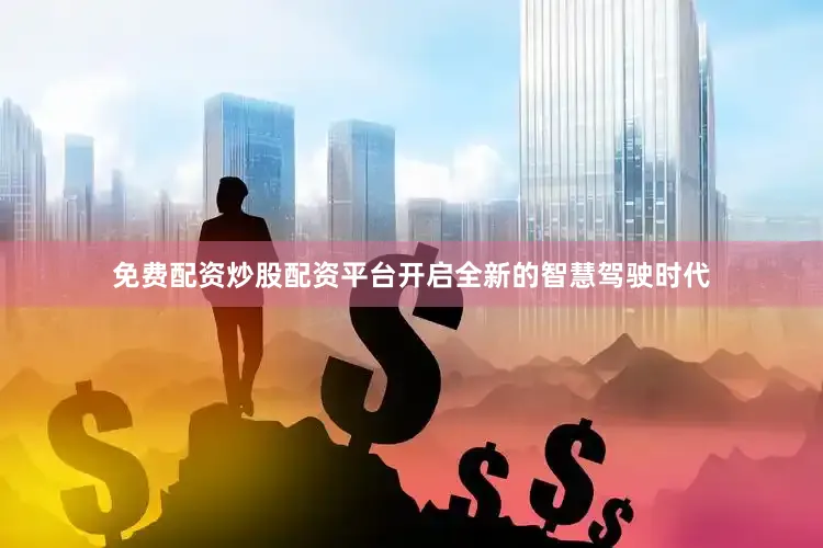 免费配资炒股配资平台开启全新的智慧驾驶时代