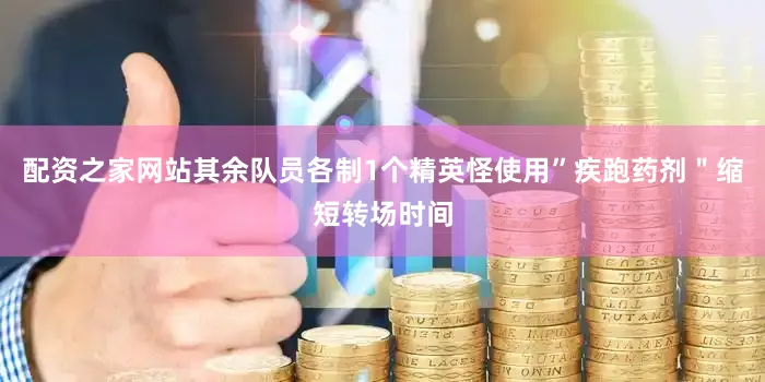 配资之家网站其余队员各制1个精英怪使用”疾跑药剂＂缩短转场时间