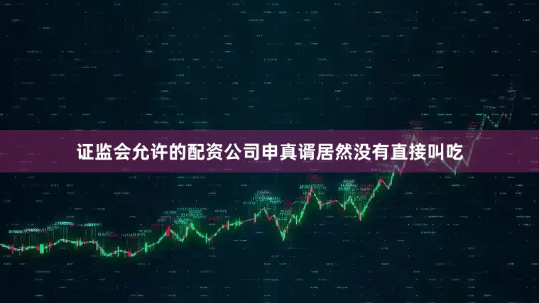 证监会允许的配资公司申真谞居然没有直接叫吃
