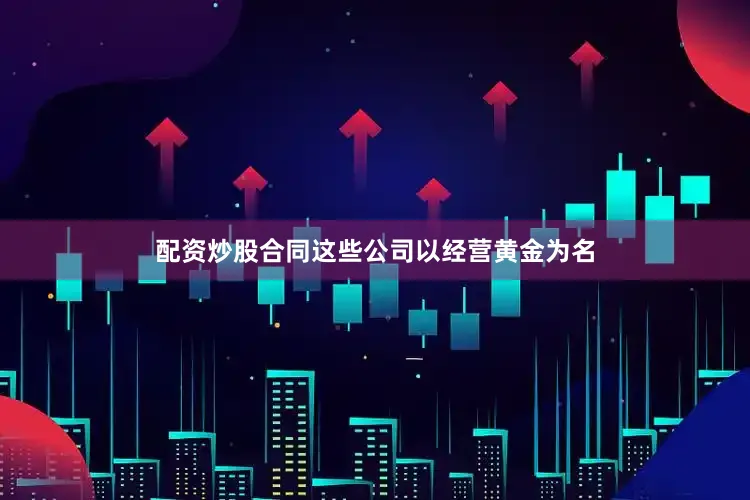 配资炒股合同这些公司以经营黄金为名