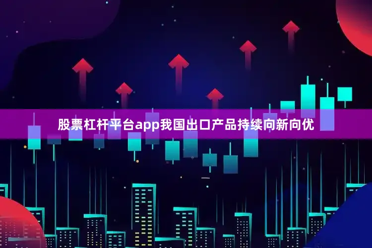 股票杠杆平台app我国出口产品持续向新向优